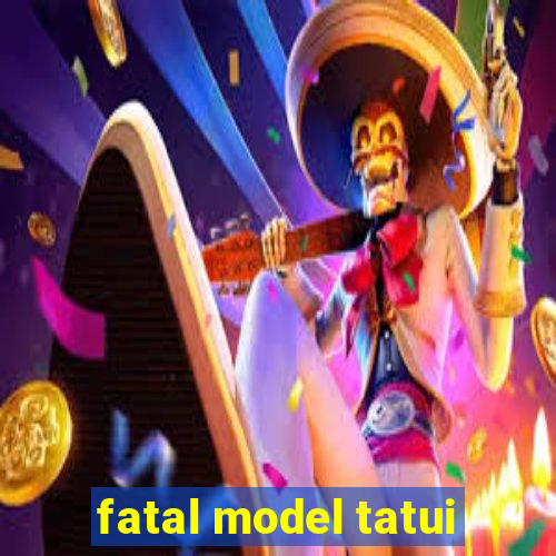 fatal model tatui